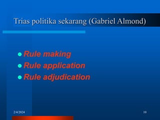 2/4/2024 10
Trias politika sekarang (Gabriel Almond)
 Rule making
 Rule application
 Rule adjudication
 