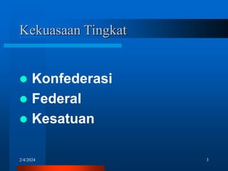2/4/2024 3
Kekuasaan Tingkat
 Konfederasi
 Federal
 Kesatuan
 