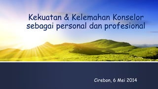 Kekuatan & Kelemahan Konselor
sebagai personal dan profesional
Cirebon, 6 Mei 2014
 