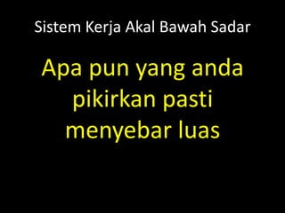 Sistem Kerja Akal Bawah Sadar
Apa pun yang anda
pikirkan pasti
menyebar luas
 