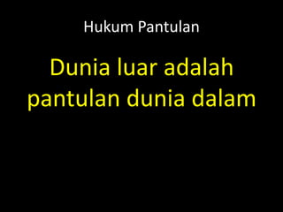 Hukum Pantulan
Dunia luar adalah
pantulan dunia dalam
 