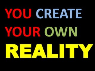 YOU CREATE
YOUR OWN
REALITY
 