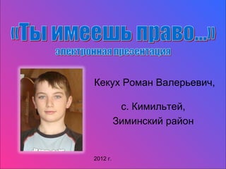 Кекух Роман Валерьевич,

           с. Кимильтей,
          Зиминский район


2012 г.
 