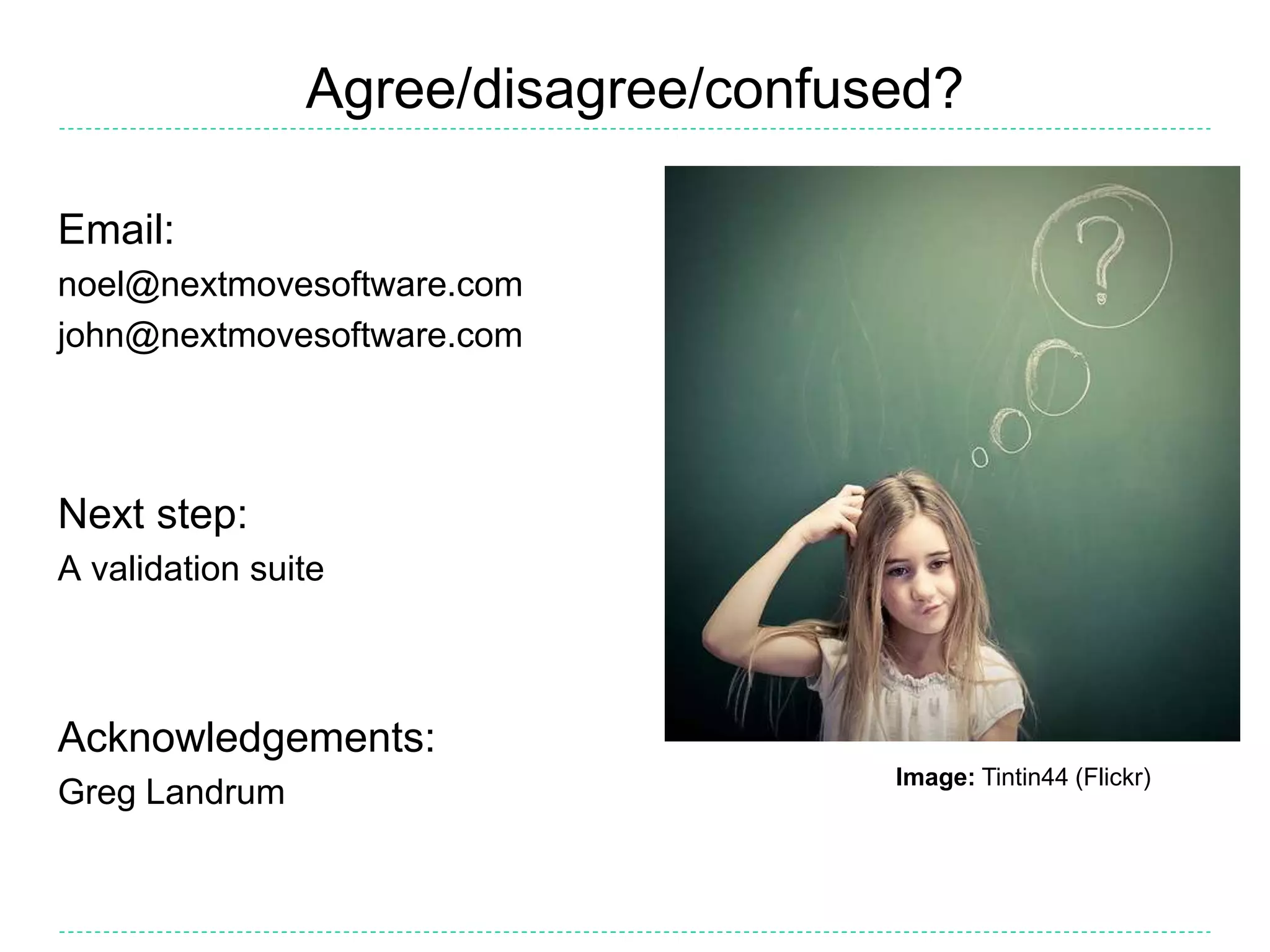 Agree/disagree/confused?
Email:
noel@nextmovesoftware.com
john@nextmovesoftware.com
Next step:
A validation suite
Acknowledgements:
Greg Landrum
Image: Tintin44 (Flickr)
 
