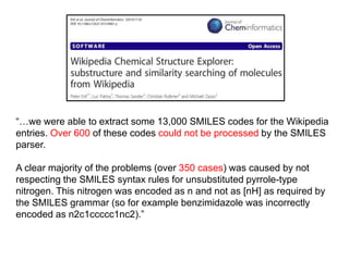 “…we were able to extract some 13,000 SMILES codes for the Wikipedia
entries. Over 600 of these codes could not be process...