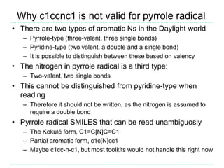 Why c1ccnc1 is not valid for pyrrole radical
• There are two types of aromatic Ns in the Daylight world
– Pyrrole-type (th...