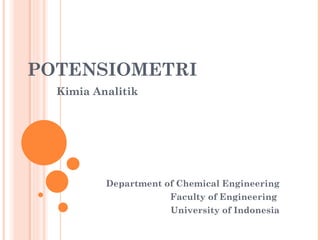 POTENSIOMETRI
  Kimia Analitik




          Department of Chemical Engineering
                      Faculty of Engineering
                      University of Indonesia
 
