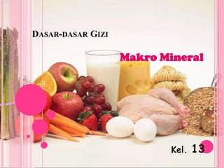 DASAR-DASAR GIZI

                   Makro Mineral




                          Kel.   13
 