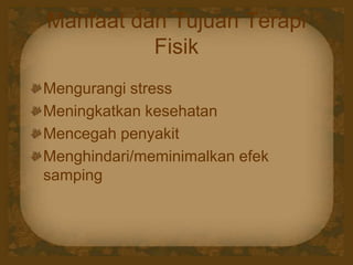 Manfaat dan Tujuan Terapi
Fisik
Mengurangi stress
Meningkatkan kesehatan
Mencegah penyakit
Menghindari/meminimalkan efek
samping
 