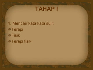 TAHAP I
1. Mencari kata kata sulit
Terapi
Fisik
Terapi fisik
 