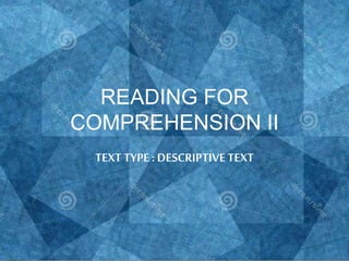 READING FOR
COMPREHENSION II
TEXT TYPE : DESCRIPTIVETEXT
 