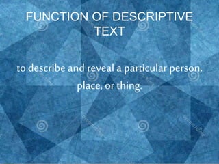 FUNCTION OF DESCRIPTIVE
TEXT
todescribeand reveal a particular person,
place, or thing.
 