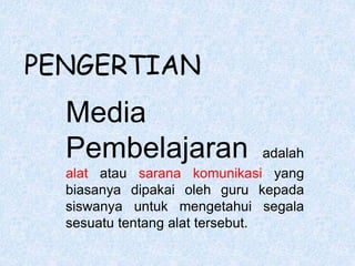 Media
Pembelajaran adalah
alat atau sarana komunikasi yang
biasanya dipakai oleh guru kepada
siswanya untuk mengetahui segala
sesuatu tentang alat tersebut.
PENGERTIAN
 