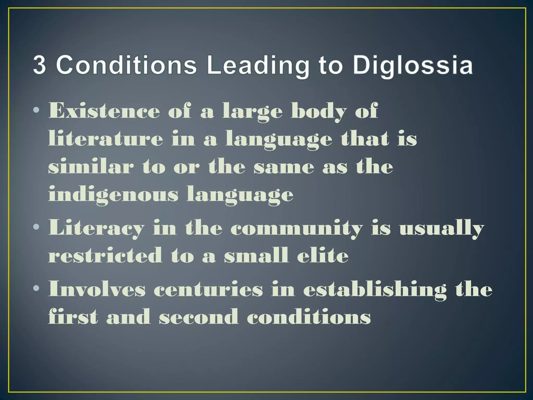 • Existence of a large body of
literature in a language that is
similar to or the same as the
indigenous language
• Literacy in the community is usually
restricted to a small elite
• Involves centuries in establishing the
first and second conditions
 
