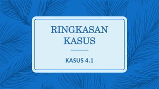 RINGKASAN
KASUS
KASUS 4.1
 