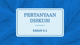 PERTANYAAN
DISKUSI
KASUS 4.1
 