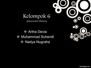 Kelompok 6
(Masyarakat Madani)
 Artha Devia
 Muhammad Suhendi
 Nadya Nugraha
 