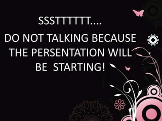 SSSTTTTTT....
DO NOT TALKING BECAUSE
THE PERSENTATION WILL
BE STARTING!
 