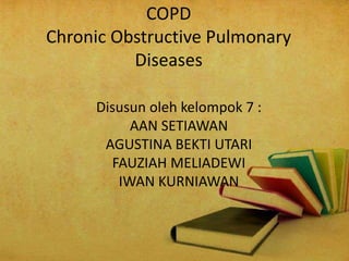 COPD
Chronic Obstructive Pulmonary
Diseases
Disusun oleh kelompok 7 :
AAN SETIAWAN
AGUSTINA BEKTI UTARI
FAUZIAH MELIADEWI
IWAN KURNIAWAN
 