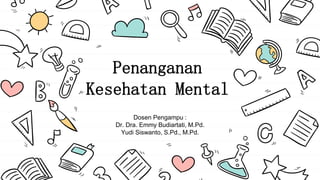 Penanganan
Kesehatan Mental
Dosen Pengampu :
Dr. Dra. Emmy Budiartati, M.Pd.
Yudi Siswanto, S.Pd., M.Pd.
 