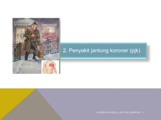 2. 2. Penyakit jantung koroner (pjk)
K A R D I O V A S K U L A R K E L O M P O K 1
 