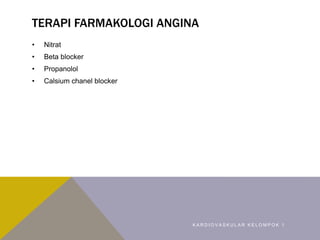 TERAPI FARMAKOLOGI ANGINA
• Nitrat
• Beta blocker
• Propanolol
• Calsium chanel blocker
K A R D I O V A S K U L A R K E L O M P O K 1
 