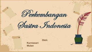 Perkembangan
Sastra Indonesia
Oleh:
Kurniasari
Wulan
 