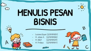 MENULIS PESAN
BISNIS
- Lusiana Diyan (2210181051)
- M. Johan A. (2210181050)
- M. Billit (2210181039)
- M. Firdaus (2210181047)
 
