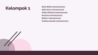 Kelompok 1
Kelompok 1
Aulia Abdan (190105020264)
Aulia Aziza (201105020236)
Auliya Rahman (190105020265)
Auriyana (190105020274)
Bahtiar (190105020302)
Tazkiatu Amalia (190105020297)
 