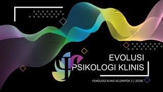 EVOLUSI
PSIKOLOGI KLINIS
PSIKOLOGI KLINIS KELOMPOK 2 / 2018E
 