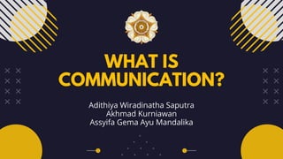 WHAT IS
COMMUNICATION?
Adithiya Wiradinatha Saputra
Akhmad Kurniawan
Assyifa Gema Ayu Mandalika
 