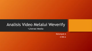 Analisis Video Melalui Weverify
-Literasi Media-
Kelompok 6
4 HKI A
 