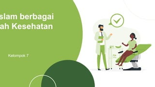 slam berbagai
ah Kesehatan
Kelompok 7
 