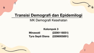 Transisi Demografi dan Epidemilogi
MK Demografi Kesehatan
Kelompok 3
Minawati (2206118051)
Tyra Septi Diana (2206005891)
 