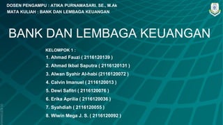 SLIDESMANIA
BANK DAN LEMBAGA KEUANGAN
DOSEN PENGAMPU : ATIKA PURNAMASARI. SE., M.Ak
KELOMPOK 1 :
1. Ahmad Fauzi ( 2116120139 )
2. Ahmad Ikbal Saputra ( 2116120131 )
3. Alwan Syahir Al-habi (2116120072 )
4. Calvin Imanuel ( 2116120013 )
5. Dewi Safitri ( 2116120076 )
6. Erika Aprilia ( 2116120036 )
7. Syahdiah ( 2116120055 )
8. Wiwin Mega J. S. ( 2116120092 )
MATA KULIAH : BANK DAN LEMBAGA KEUANGAN
 