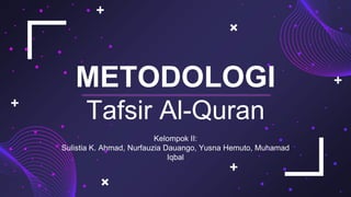 METODOLOGI
Tafsir Al-Quran
Kelompok II:
Sulistia K. Ahmad, Nurfauzia Dauango, Yusna Hemuto, Muhamad
Iqbal
 