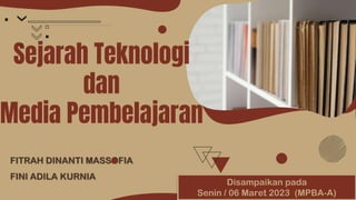Sejarah Teknologi
dan
Media Pembelajaran
FITRAH DINANTI MASSOFIA
FINI ADILA KURNIA
Disampaikan pada
Senin / 06 Maret 2023 (MPBA-A)
 