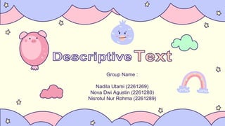 Group Name :
Nadila Utami (2261269)
Nova Dwi Agustin (2261280)
Nisrotul Nur Rohma (2261289)
 