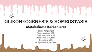 GLIKONEOGENESIS & HOMEOSTASIS
Metabolisme Karbohidrat
Dosen Pengampu:
Yenny Moviana, MND
Gurid PEM, SKM, M.Sc
Mona Fitria, S.TP, M.Si
Dr. Judiono, MPS
dr. Djulistio J, M.Kes, Sp.A
 