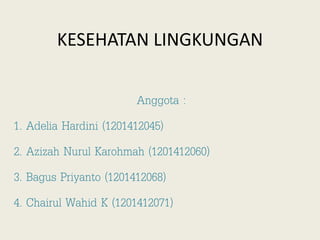 KESEHATAN LINGKUNGAN
Anggota :
1. Adelia Hardini (1201412045)
2. Azizah Nurul Karohmah (1201412060)
3. Bagus Priyanto (1201412068)
4. Chairul Wahid K (1201412071)
 