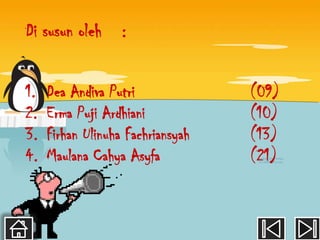Di susun oleh      :


1.   Dea Andiva Putri              (09)
2.   Erma Puji Ardhiani            (10)
3.   Firhan Ulinuha Fachriansyah   (13)
4.   Maulana Cahya Asyfa           (21)
 