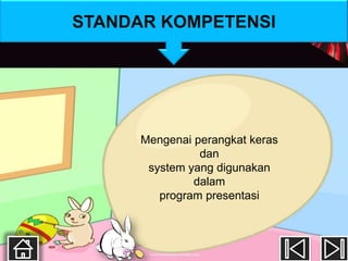 STANDAR KOMPETENSI




      Mengenai perangkat keras
                dan
       system yang digunakan
               dalam
         program presentasi
 