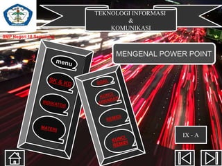 TEKNOLOGI INFORMASI
&
KOMUNIKASI
SMP Negeri 18 Semarang
MENGENAL POWER POINT
IX - A
 