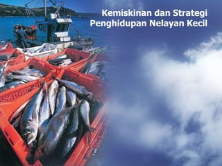 Kemiskinan dan Strategi
Penghidupan Nelayan Kecil
 