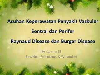 Asuhan Keperawatan Penyakit Vaskuler
Sentral dan Perifer
Raynaud Disease dan Burger Disease
By : group 13
Rosarina, Robintang, & Wulandari
 