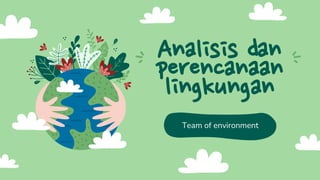 Analisis dan
perencanaan
lingkungan
Team of environment
 