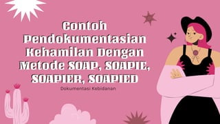 Contoh
Pendokumentasian
Kehamilan Dengan
Metode SOAP, SOAPIE,
SOAPIER, SOAPIED
Dokumentasi Kebidanan
 