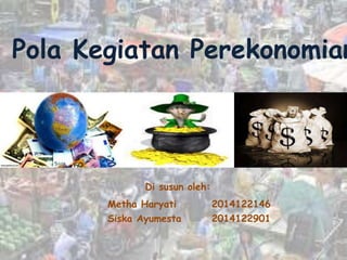 Pola Kegiatan Perekonomian
Di susun oleh:
Metha Haryati 2014122146
Siska Ayumesta 2014122901
 