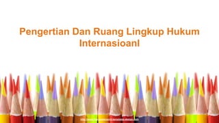 http://www.free-powerpoint-templates-design.com
Pengertian Dan Ruang Lingkup Hukum
Internasioanl
 