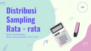 Distribusi
Sampling
Rata - rata
Dosen Pembimbing :
Shofia Annisa Ratnasari, S. Pd., M. Pd.
II/3
 